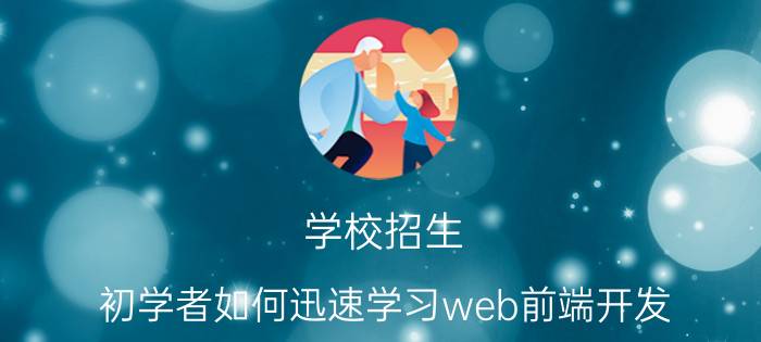 学校招生 初学者如何迅速学习web前端开发？